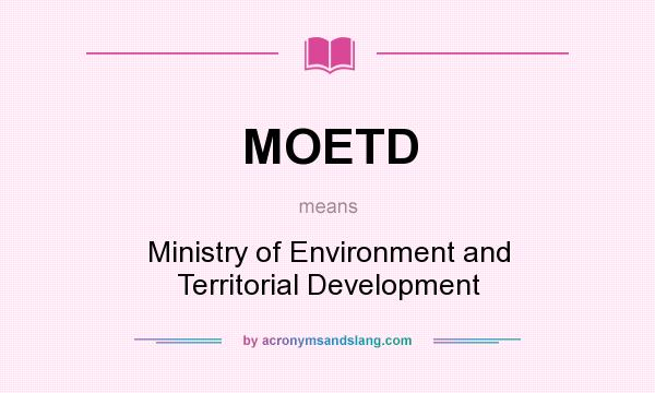 What does MOETD mean? It stands for Ministry of Environment and Territorial Development