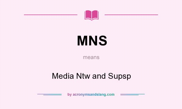 What does MNS mean? It stands for Media Ntw and Supsp