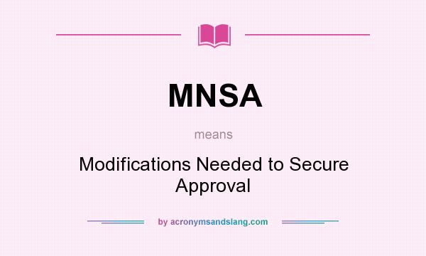 What does MNSA mean? It stands for Modifications Needed to Secure Approval