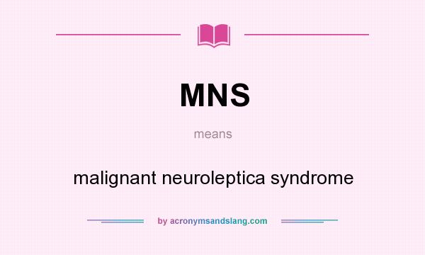What does MNS mean? It stands for malignant neuroleptica syndrome