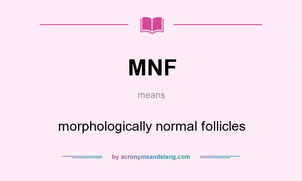 What does MNF mean? It stands for morphologically normal follicles