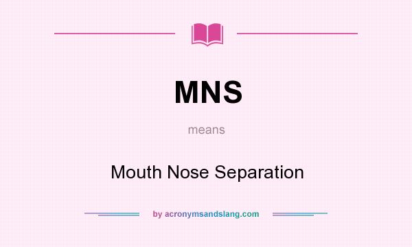 What does MNS mean? It stands for Mouth Nose Separation