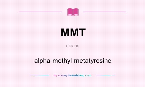 What does MMT mean? It stands for alpha-methyl-metatyrosine