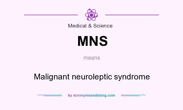 What does MNS mean? It stands for Malignant neuroleptic syndrome