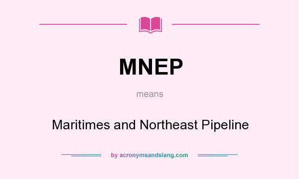 What does MNEP mean? It stands for Maritimes and Northeast Pipeline