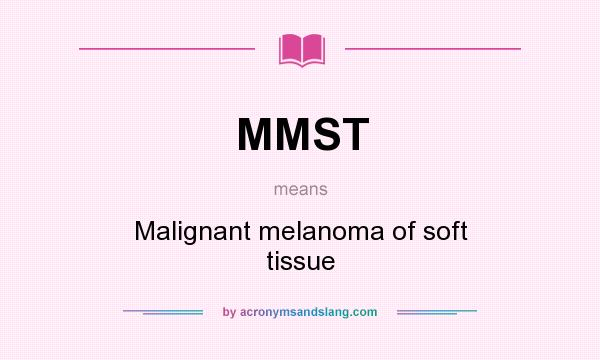 What does MMST mean? It stands for Malignant melanoma of soft tissue