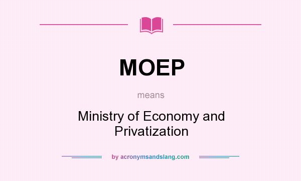 What does MOEP mean? It stands for Ministry of Economy and Privatization