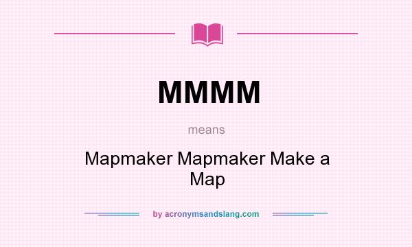 What does MMMM mean? It stands for Mapmaker Mapmaker Make a Map