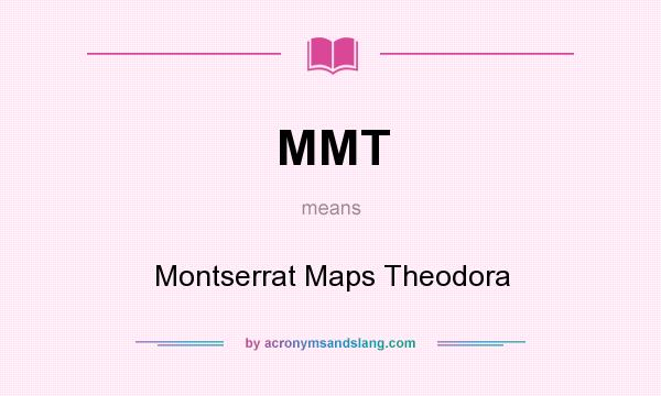 What does MMT mean? It stands for Montserrat Maps Theodora