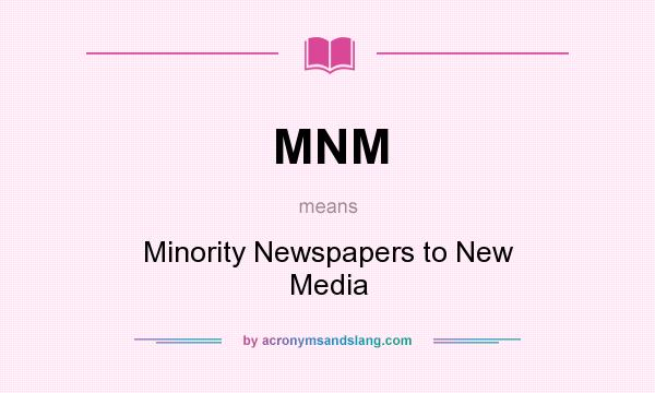 What does MNM mean? It stands for Minority Newspapers to New Media