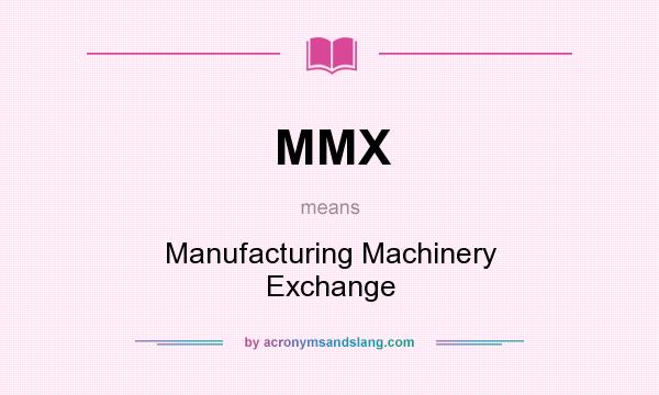 What does MMX mean? It stands for Manufacturing Machinery Exchange