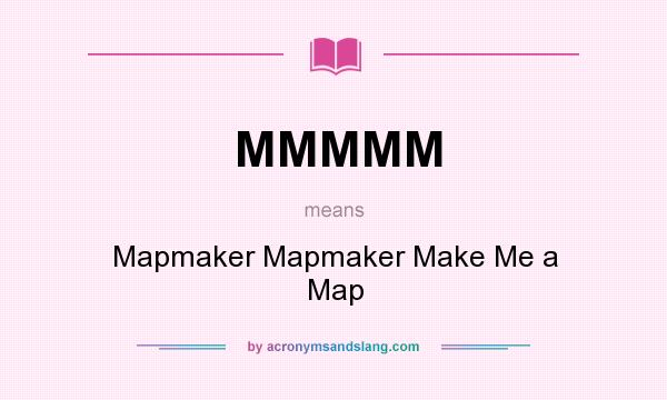 What does MMMMM mean? It stands for Mapmaker Mapmaker Make Me a Map