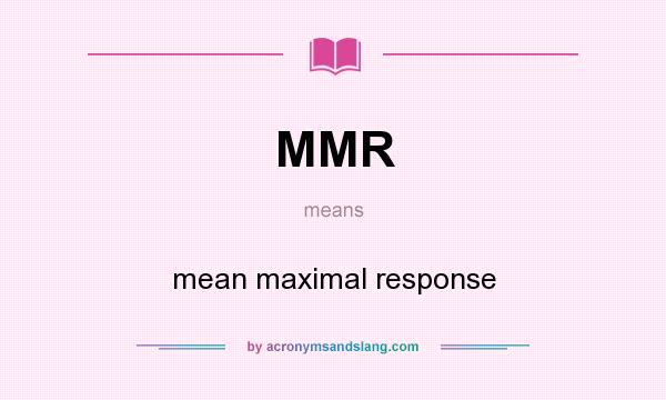 What does MMR mean? It stands for mean maximal response