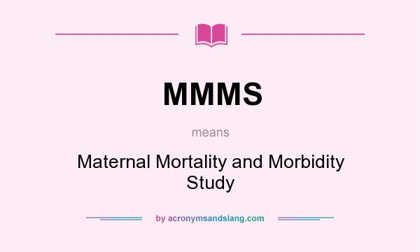 What does MMMS mean? It stands for Maternal Mortality and Morbidity Study