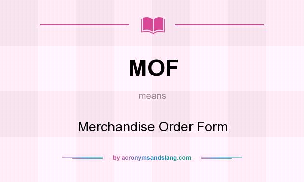 What does MOF mean? It stands for Merchandise Order Form