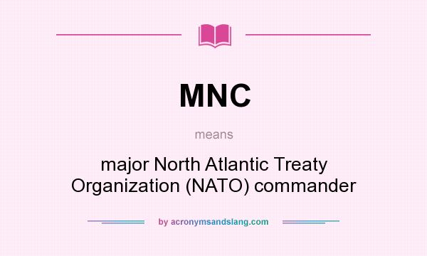 What does MNC mean? It stands for major North Atlantic Treaty Organization (NATO) commander