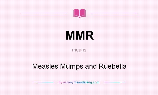 What does MMR mean? It stands for Measles Mumps and Ruebella
