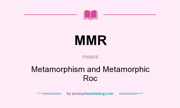What does MMR mean? It stands for Metamorphism and Metamorphic Roc