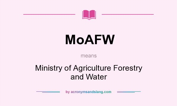 What does MoAFW mean? It stands for Ministry of Agriculture Forestry and Water
