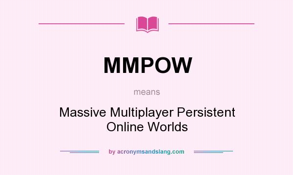 What does MMPOW mean? It stands for Massive Multiplayer Persistent Online Worlds