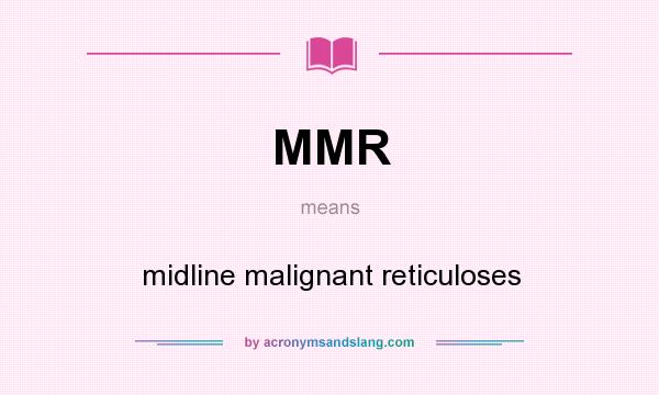 What does MMR mean? It stands for midline malignant reticuloses