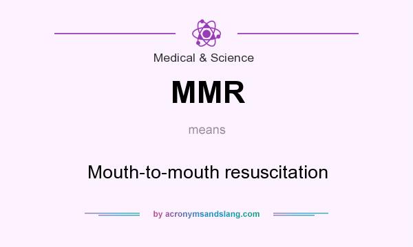 What does MMR mean? It stands for Mouth-to-mouth resuscitation