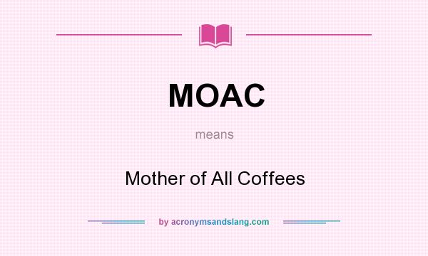 What does MOAC mean? It stands for Mother of All Coffees