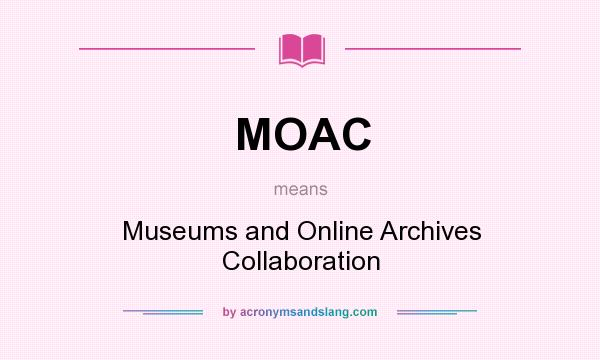 What does MOAC mean? It stands for Museums and Online Archives Collaboration