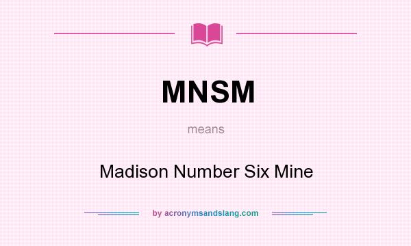 What does MNSM mean? It stands for Madison Number Six Mine