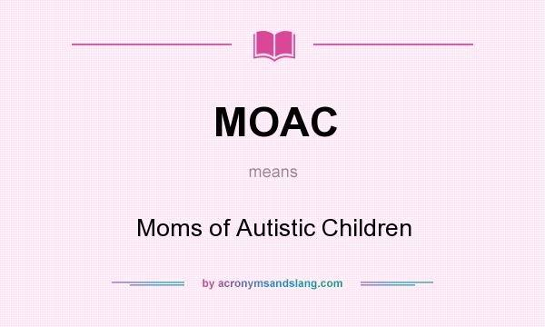What does MOAC mean? It stands for Moms of Autistic Children