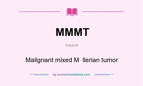 What does MMMT mean? It stands for Malignant mixed M  llerian tumor