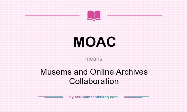What does MOAC mean? It stands for Musems and Online Archives Collaboration