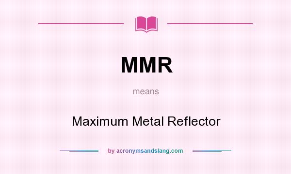 What does MMR mean? It stands for Maximum Metal Reflector