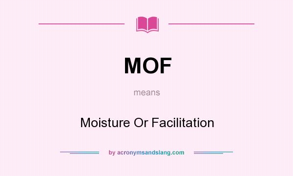 What does MOF mean? It stands for Moisture Or Facilitation