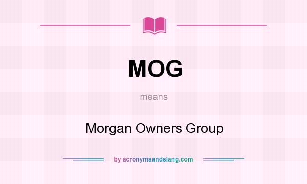 What does MOG mean? It stands for Morgan Owners Group