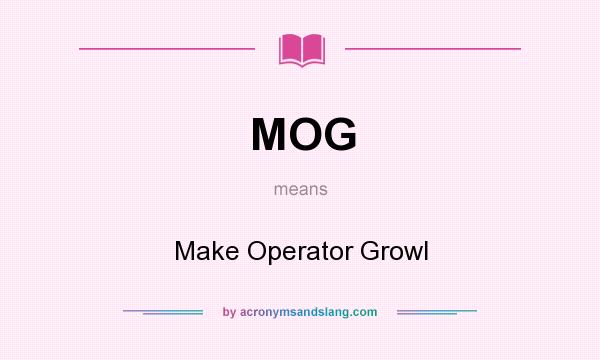 What does MOG mean? It stands for Make Operator Growl
