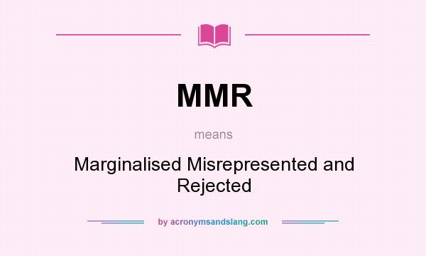 What does MMR mean? It stands for Marginalised Misrepresented and Rejected
