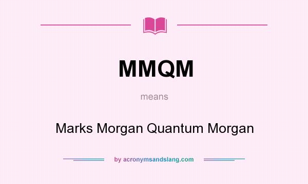 What does MMQM mean? It stands for Marks Morgan Quantum Morgan