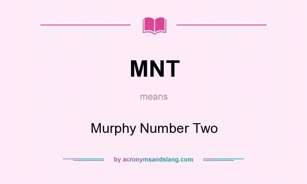 What does MNT mean? It stands for Murphy Number Two