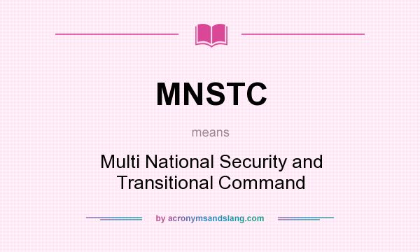 What does MNSTC mean? It stands for Multi National Security and Transitional Command