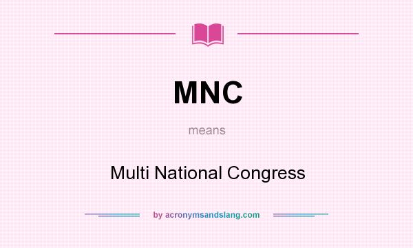 What does MNC mean? It stands for Multi National Congress