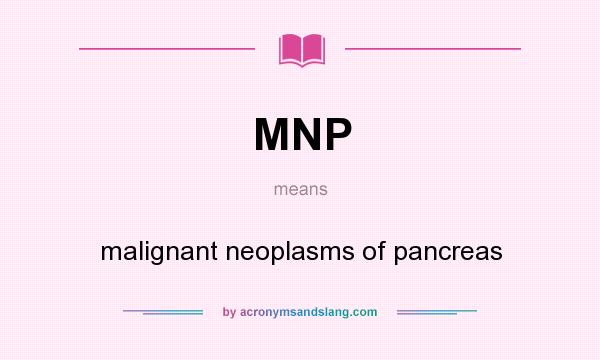 What does MNP mean? It stands for malignant neoplasms of pancreas