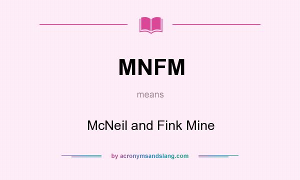 What does MNFM mean? It stands for McNeil and Fink Mine
