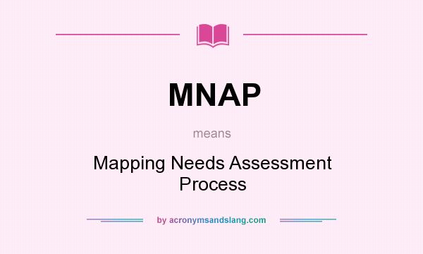 What does MNAP mean? It stands for Mapping Needs Assessment Process