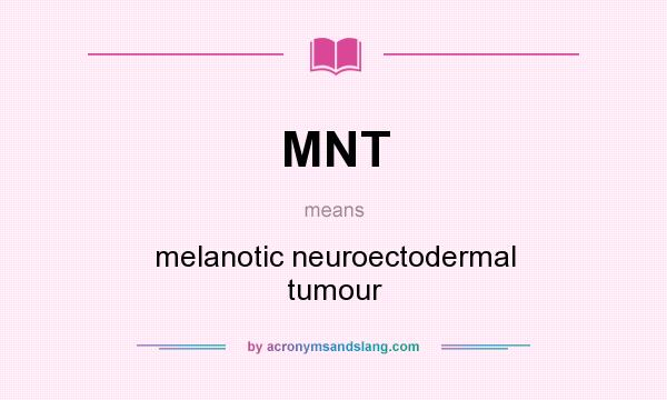 What does MNT mean? It stands for melanotic neuroectodermal tumour