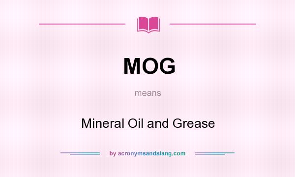 What does MOG mean? It stands for Mineral Oil and Grease
