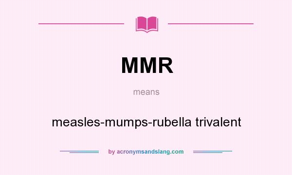 What does MMR mean? It stands for measles-mumps-rubella trivalent