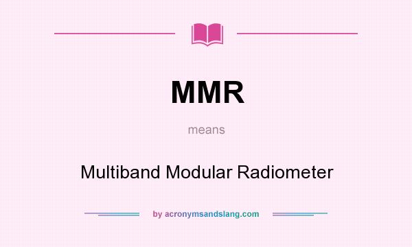 What does MMR mean? It stands for Multiband Modular Radiometer