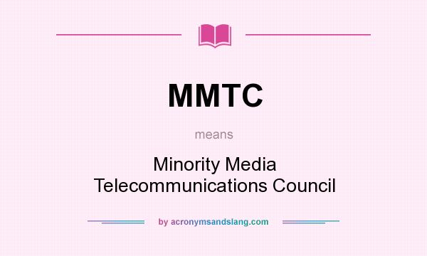 What does MMTC mean? It stands for Minority Media Telecommunications Council