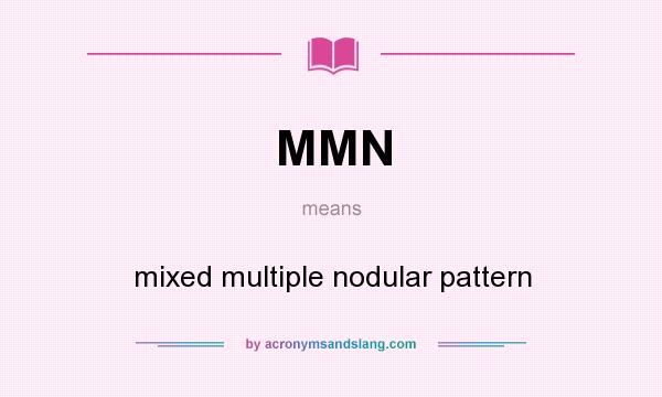 What does MMN mean? It stands for mixed multiple nodular pattern